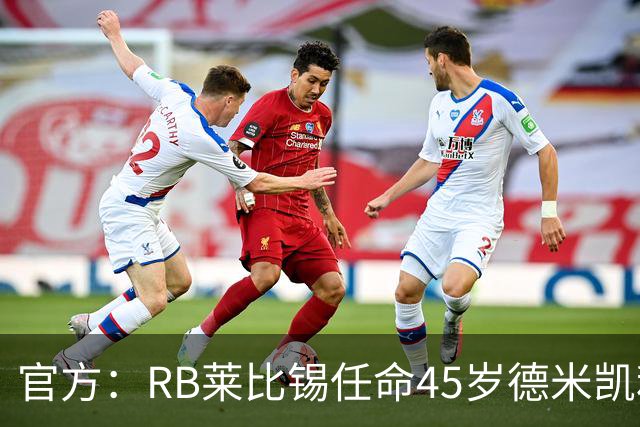 官方：RB莱比锡任命45岁德米凯利斯为新任主帅，双方签约两年
